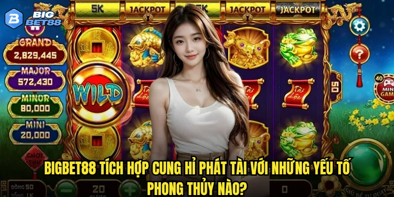 Cung hỉ phát tài trên Bigbet88 có mang lại tài lộc như tên gọi? 2 Bigbet88 tích hợp Cung hỉ phát tài với những yếu tố phong thủy nào?