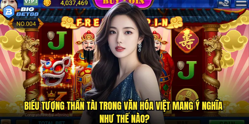 Vì sao Thần tài lại được xem là game slot may mắn nhất tại Bigbet88? 2 Biểu tượng thần tài trong văn hóa Việt mang ý nghĩa như thế nào?