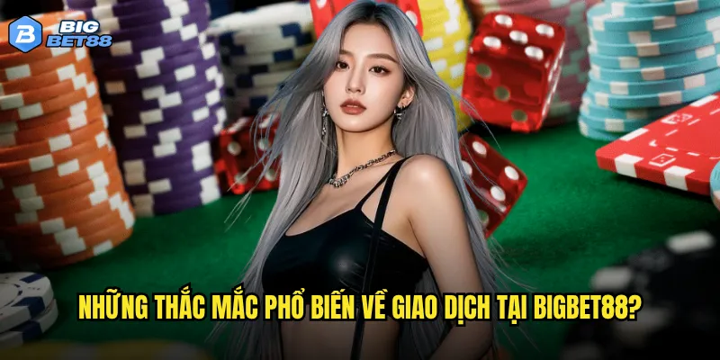 Những câu hỏi thường gặp nào về Bigbet88 mà người chơi quan tâm nhất? 3 Những thắc mắc phổ biến về giao dịch tại Bigbet88?