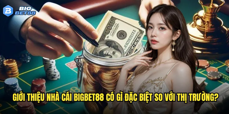 Giới thiệu nhà cái Bigbet88 có gì đặc biệt so với thị trường?