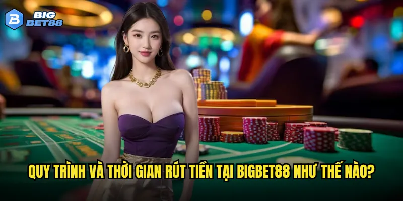 Rút tiền tại Bigbet88 có thực sự nhanh chóng như nhà cái cam kết? 3 Quy trình và thời gian rút tiền tại Bigbet88 như thế nào?